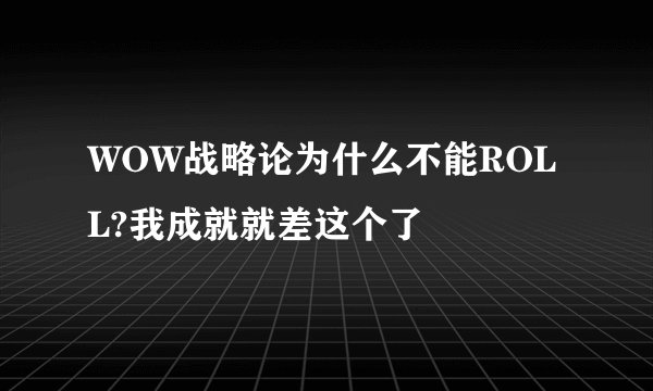 WOW战略论为什么不能ROLL?我成就就差这个了