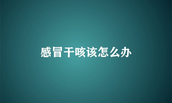 感冒干咳该怎么办