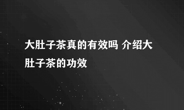 大肚子茶真的有效吗 介绍大肚子茶的功效