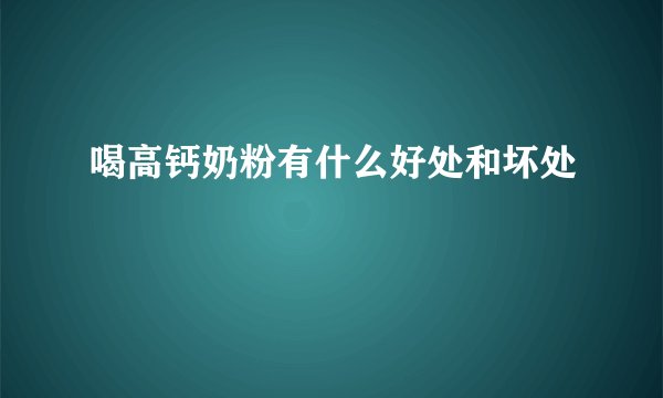 喝高钙奶粉有什么好处和坏处