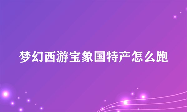 梦幻西游宝象国特产怎么跑