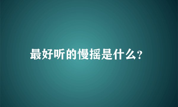 最好听的慢摇是什么？
