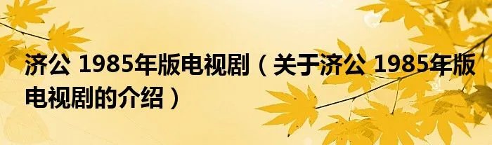 济公 1985年版电视剧(关于济公 1985年版电视剧的介绍)