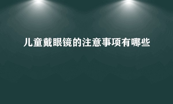 儿童戴眼镜的注意事项有哪些