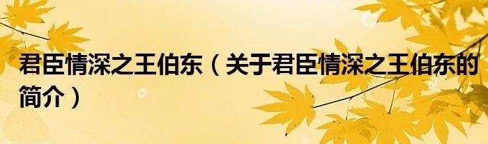 君臣情深之王伯东（关于君臣情深之王伯东的简介）