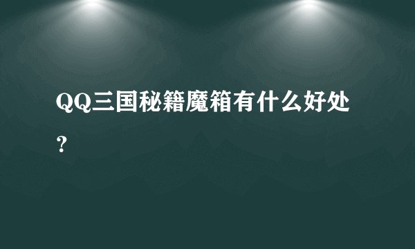 QQ三国秘籍魔箱有什么好处？