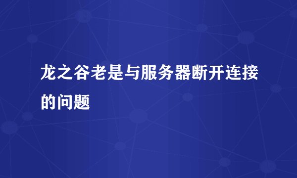 龙之谷老是与服务器断开连接的问题