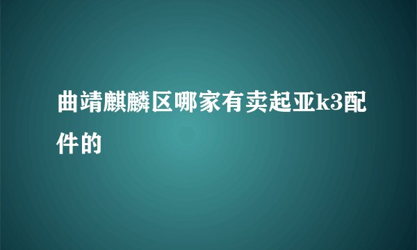曲靖麒麟区哪家有卖起亚k3配件的