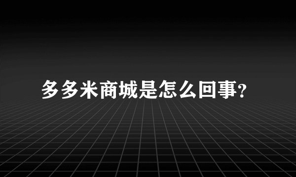 多多米商城是怎么回事？
