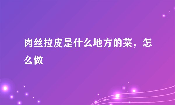 肉丝拉皮是什么地方的菜,怎么做
