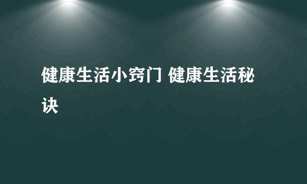 健康生活小窍门 健康生活秘诀