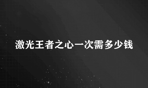 激光王者之心一次需多少钱