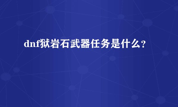 dnf狱岩石武器任务是什么？