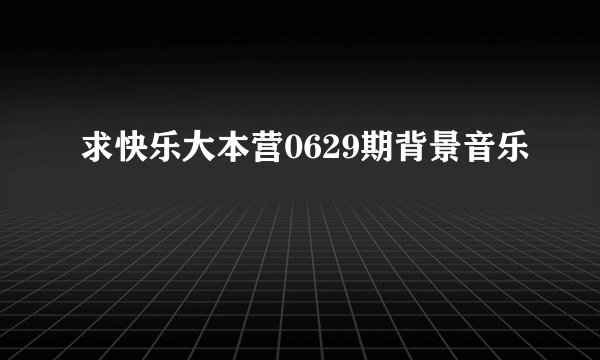 求快乐大本营0629期背景音乐