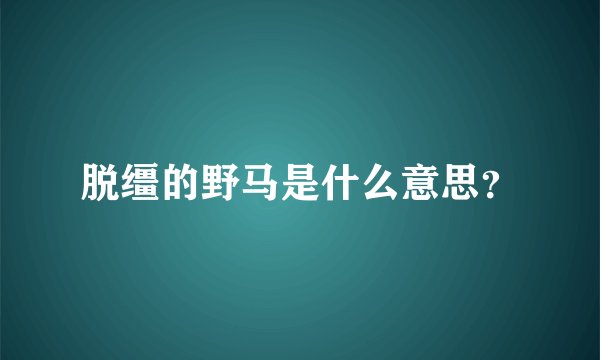 脱缰的野马是什么意思？