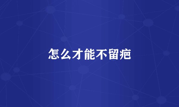 怎么才能不留疤