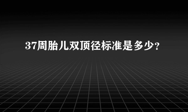 37周胎儿双顶径标准是多少?