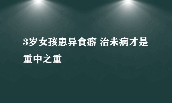 3岁女孩患异食癖 治未病才是重中之重