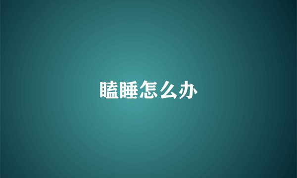 瞌睡怎么办