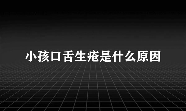 小孩口舌生疮是什么原因