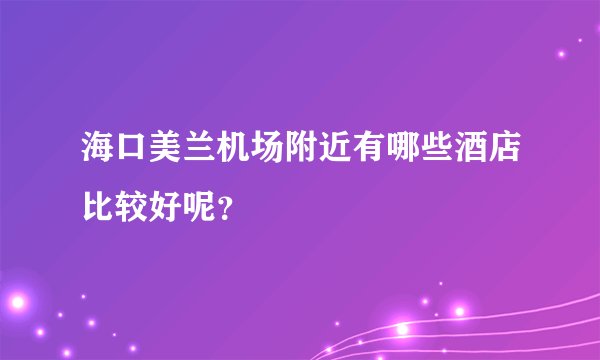 海口美兰机场附近有哪些酒店比较好呢？