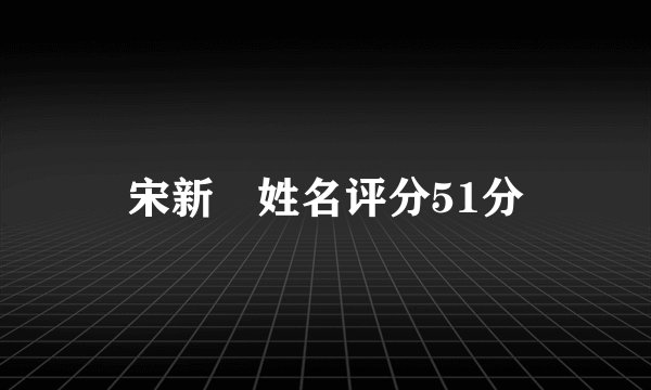 宋新姰姓名评分51分