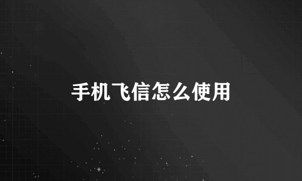 手机飞信怎么使用