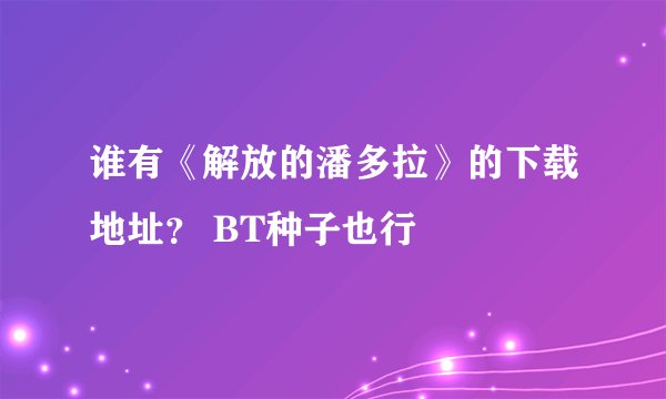 谁有《解放的潘多拉》的下载地址？ BT种子也行