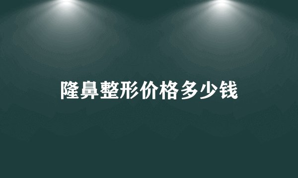 隆鼻整形价格多少钱