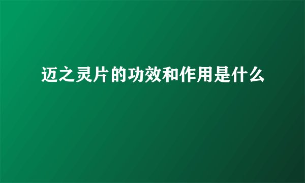 迈之灵片的功效和作用是什么