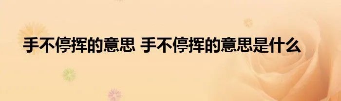 手不停挥的意思 手不停挥的意思是什么