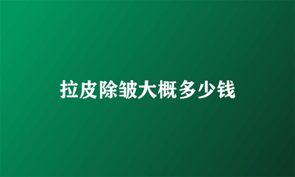 拉皮除皱大概多少钱