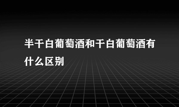 半干白葡萄酒和干白葡萄酒有什么区别