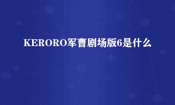 KERORO军曹剧场版6是什么