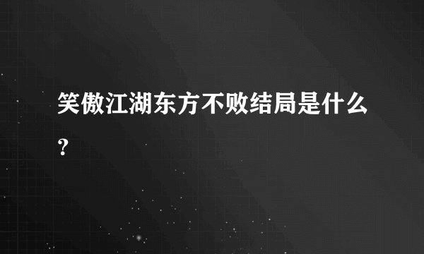 笑傲江湖东方不败结局是什么?
