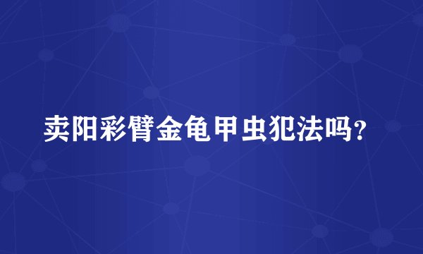 卖阳彩臂金龟甲虫犯法吗？