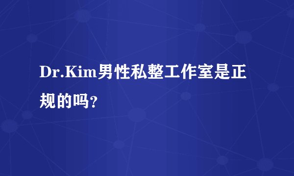 Dr.Kim男性私整工作室是正规的吗？