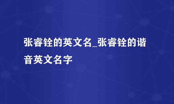 张睿铨的英文名_张睿铨的谐音英文名字