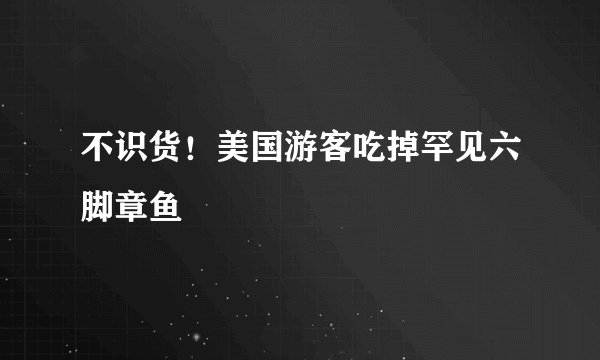 不识货！美国游客吃掉罕见六脚章鱼