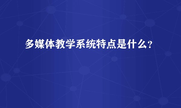 多媒体教学系统特点是什么?