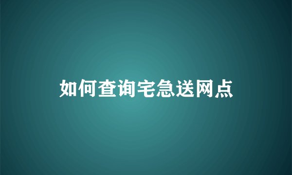 如何查询宅急送网点