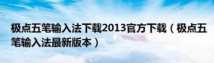极点五笔输入法下载2013官方下载(极点五笔输入法最新版本)