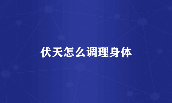 伏天怎么调理身体