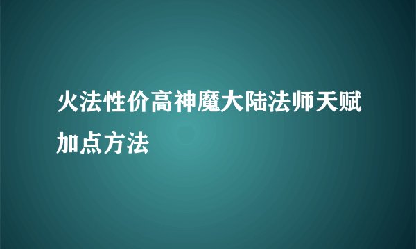 火法性价高神魔大陆法师天赋加点方法