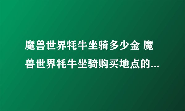魔兽世界牦牛坐骑多少金 魔兽世界牦牛坐骑购买地点的详细攻略