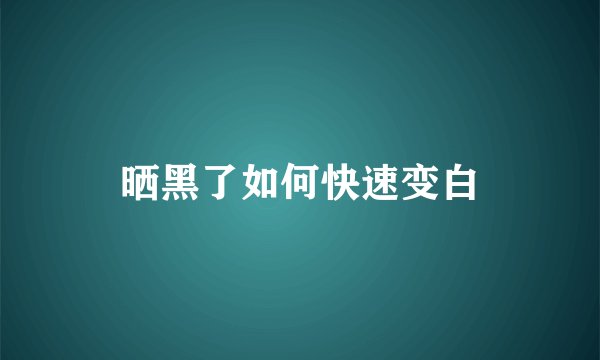 晒黑了如何快速变白