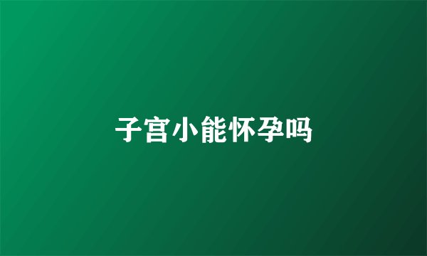 子宫小能怀孕吗