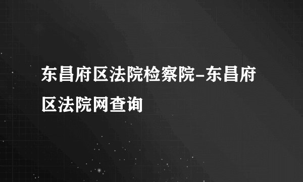 东昌府区法院检察院-东昌府区法院网查询