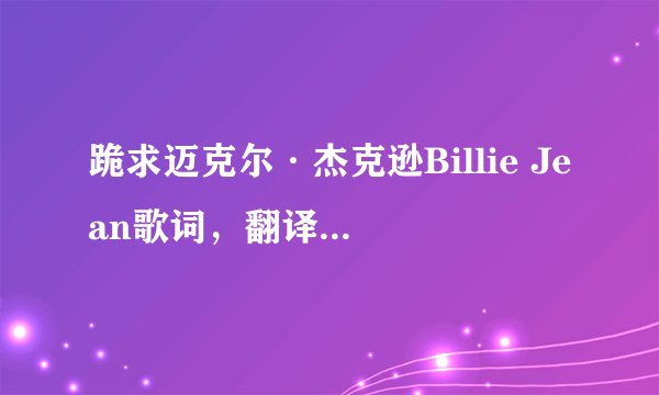 跪求迈克尔·杰克逊Billie Jean歌词,翻译成中文的!