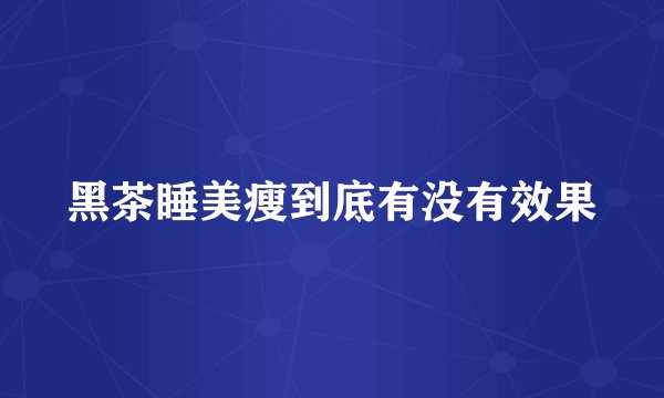 黑茶睡美瘦到底有没有效果